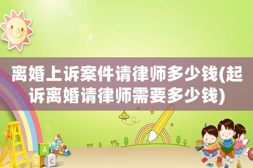 離婚上訴案件請律師多少錢(起訴離婚請律師需要多少錢)