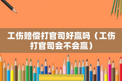 工傷賠償打官司好贏嗎（工傷打官司會不會贏）