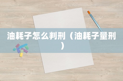 油耗子怎么判刑（油耗子量刑）