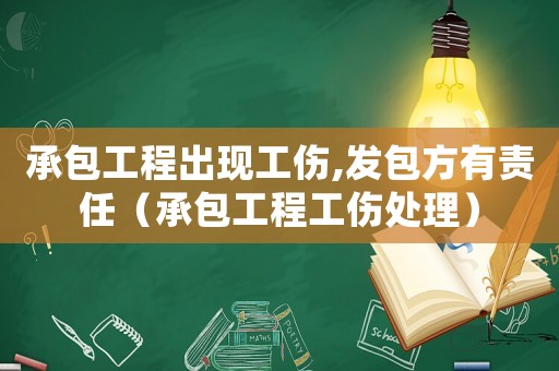 承包工程出現工傷,發包方有責任（承包工程工傷處理）