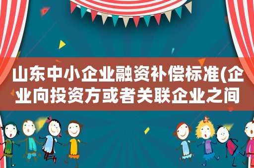 山東中小企業融資補償標準(企業向投資方或者關聯企業之間借款，有哪些限制？)