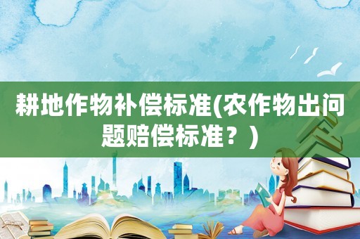 耕地作物補償標準(農作物出問題賠償標準？)