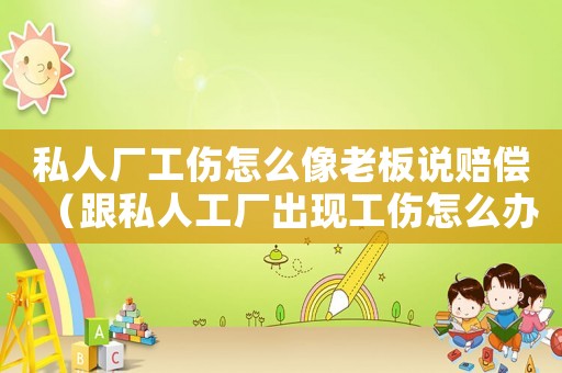 私人廠工傷怎么像老板說(shuō)賠償（跟私人工廠出現(xiàn)工傷怎么辦）