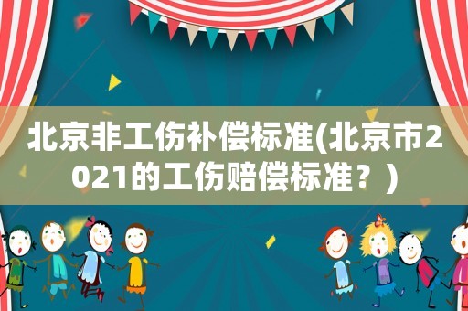 北京非工傷補償標準(北京市2021的工傷賠償標準？)