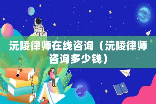 沅陵律師在線咨詢（沅陵律師咨詢多少錢）