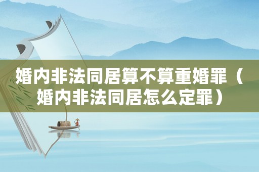 婚內(nèi)非法同居算不算重婚罪（婚內(nèi)非法同居怎么定罪）