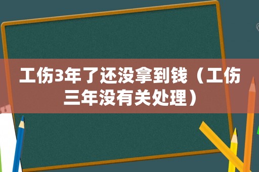 工傷3年了還沒拿到錢（工傷三年沒有關處理）