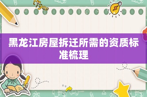 黑龍江房屋拆遷所需的資質(zhì)標準梳理
