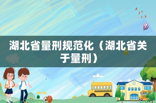 湖北省量刑規(guī)范化（湖北省關于量刑）