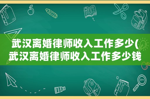武漢離婚律師收入工作多少(武漢離婚律師收入工作多少錢)