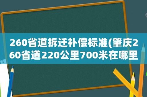 260省道拆遷補償標準(肇慶260省道220公里700米在哪里？)