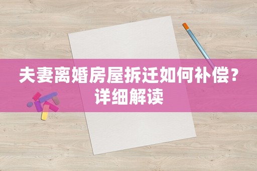 夫妻離婚房屋拆遷如何補(bǔ)償？詳細(xì)解讀