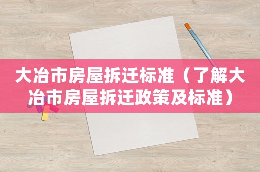 大冶市房屋拆遷標準（了解大冶市房屋拆遷政策及標準）