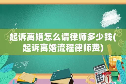 起訴離婚怎么請律師多少錢(起訴離婚流程律師費)