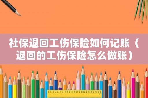 社保退回工傷保險(xiǎn)如何記賬（退回的工傷保險(xiǎn)怎么做賬）