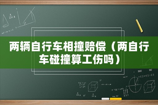 兩輛自行車相撞賠償（兩自行車碰撞算工傷嗎）
