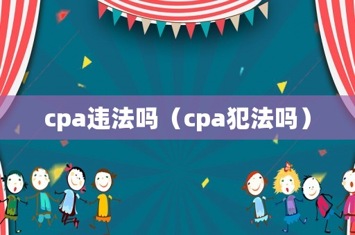 cpa違法嗎（cpa犯法嗎）