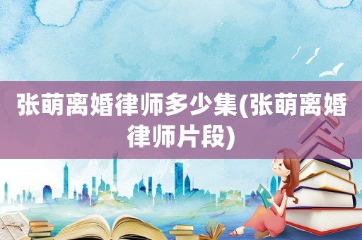 張萌離婚律師多少集(張萌離婚律師片段)