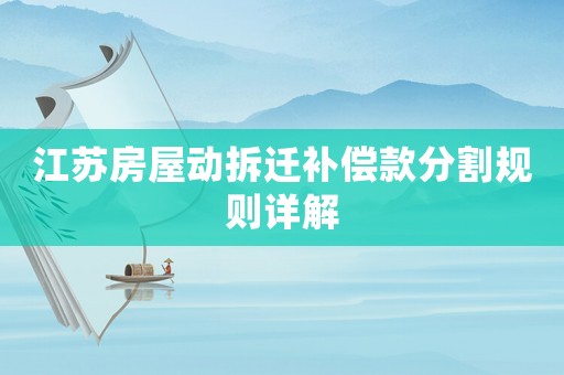 江蘇房屋動拆遷補償款分割規則詳解
