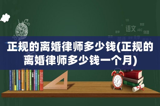 正規(guī)的離婚律師多少錢(正規(guī)的離婚律師多少錢一個(gè)月)
