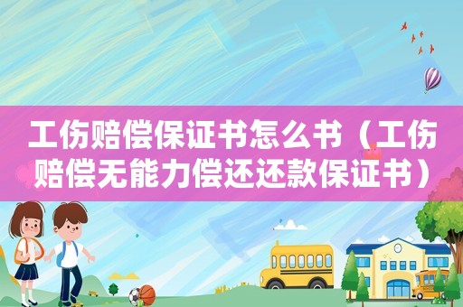 工傷賠償保證書怎么書（工傷賠償無能力償還還款保證書）