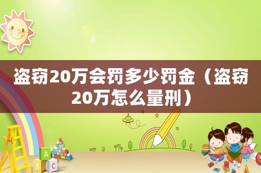 盜竊20萬會罰多少罰金（盜竊20萬怎么量刑）