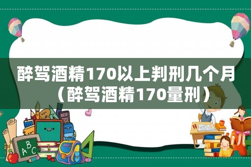 醉駕酒精170以上判刑幾個月（醉駕酒精170量刑）