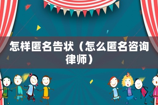 怎樣匿名告狀（怎么匿名咨詢律師）