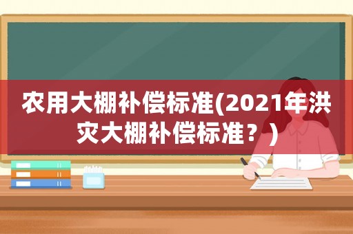 農用大棚補償標準(2021年洪災大棚補償標準？)
