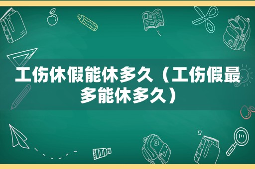 工傷休假能休多久（工傷假最多能休多久）