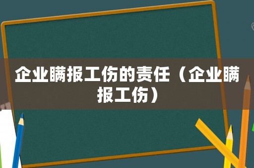 企業瞞報工傷的責任（企業瞞報工傷）