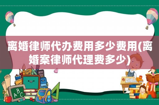 離婚律師代辦費用多少費用(離婚案律師代理費多少)