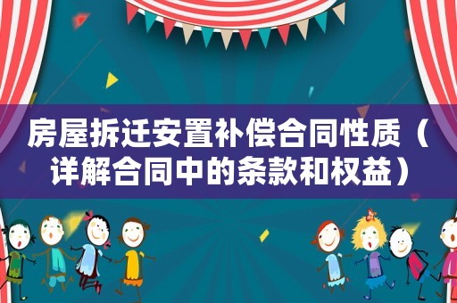 房屋拆遷安置補償合同性質(zhì)（詳解合同中的條款和權(quán)益）