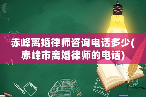 赤峰離婚律師咨詢電話多少(赤峰市離婚律師的電話)