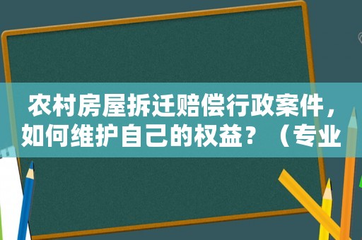 農村房屋拆遷賠償行政案件，如何維護自己的權益？（專業律師指導）