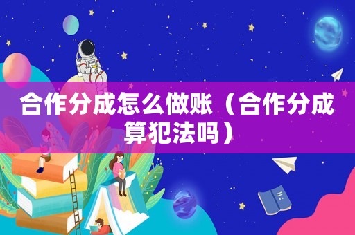 合作分成怎么做賬（合作分成算犯法嗎）