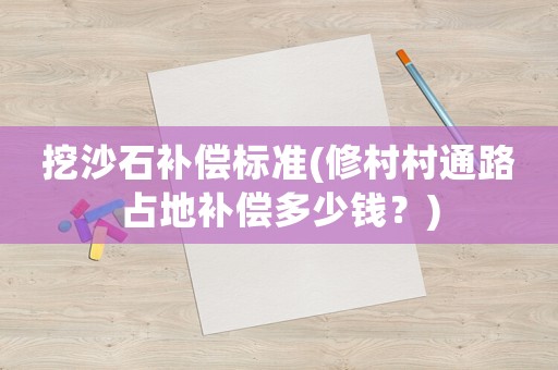 挖沙石補償標準(修村村通路占地補償多少錢？)