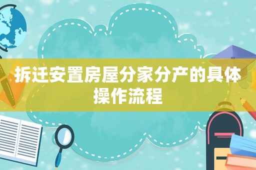 拆遷安置房屋分家分產的具體操作流程
