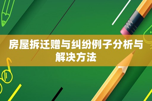 房屋拆遷贈與糾紛例子分析與解決方法