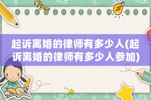 起訴離婚的律師有多少人(起訴離婚的律師有多少人參加)