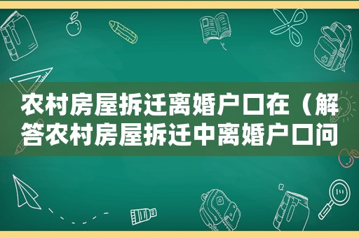 農村房屋拆遷離婚戶口在（解答農村房屋拆遷中離婚戶口問題）
