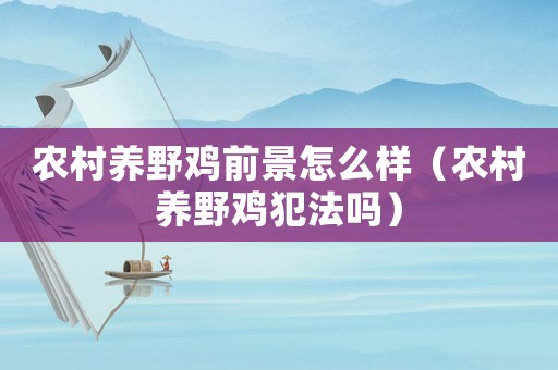 農(nóng)村養(yǎng)野雞前景怎么樣（農(nóng)村養(yǎng)野雞犯法嗎）