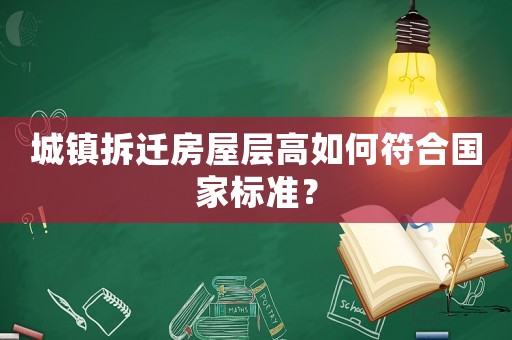 城鎮(zhèn)拆遷房屋層高如何符合國家標(biāo)準(zhǔn)？