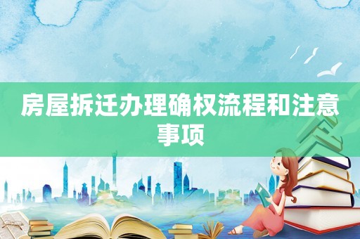 房屋拆遷辦理確權流程和注意事項