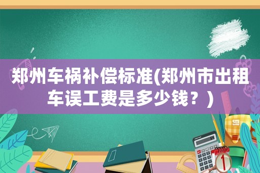 鄭州車禍補償標準(鄭州市出租車誤工費是多少錢？)