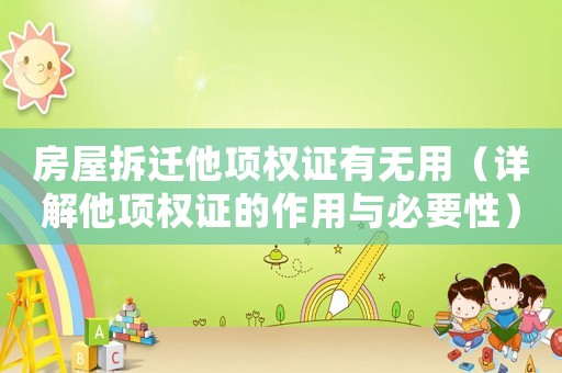 房屋拆遷他項權證有無用（詳解他項權證的作用與必要性）