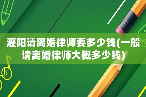 灌陽請離婚律師要多少錢(一般請離婚律師大概多少錢)