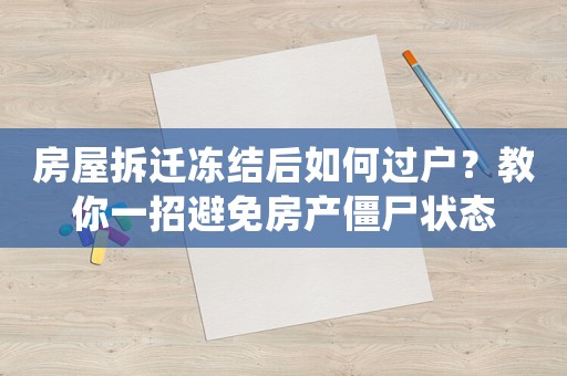 房屋拆遷凍結后如何過戶？教你一招避免房產僵尸狀態