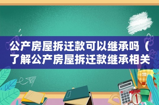 公產房屋拆遷款可以繼承嗎（了解公產房屋拆遷款繼承相關規定）
