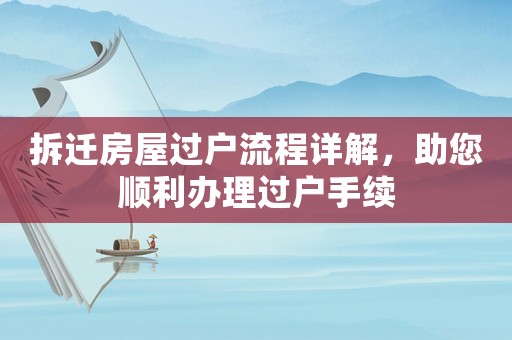 拆遷房屋過戶流程詳解，助您順利辦理過戶手續